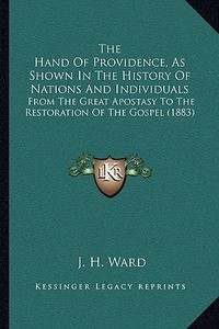 The Hand of Providence, as Shown in the History of Nations and Individuals: From the Great Apostasy to the Restoration of the Gospel (1883) di J. H. Ward edito da Kessinger Publishing