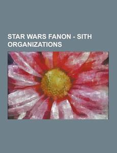Star Wars Fanon - Sith Organizations di Source Wikia edito da University-press.org