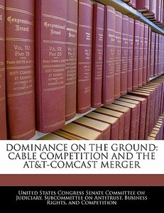 Dominance On The Ground: Cable Competition And The At&t-comcast Merger edito da Bibliogov