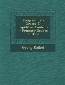 Epigrammata Graeca Ex Lapidibus Conlecta di Georg Kaibel edito da Nabu Press
