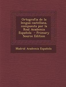 Ortografia de La Lengua Castellana, Compuesta Por La Real Academia Espanola di Madrid Academia Espanola edito da Nabu Press
