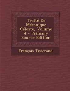 Traite de Mecanique Celeste, Volume 4 di Francois Tisserand edito da Nabu Press