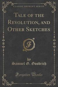 Tale Of The Revolution, And Other Sketches (classic Reprint) di Samuel G Goodrich edito da Forgotten Books