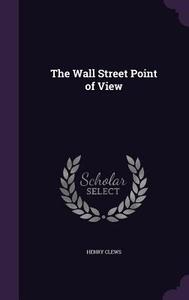 The Wall Street Point Of View di Henry Clews edito da Palala Press