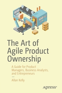 The Art of Agile Product Ownership di Allan Kelly edito da Apress