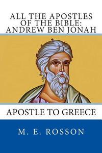 All the Apostles of the Bible: Andrew Ben Jonah: Apostle to Greece di M. E. Rosson edito da Createspace