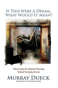 If This Were a Dream, What Would It Mean?: Discovering the Spiritual Meaning Behind Everyday Events di Murray Dueck edito da Createspace