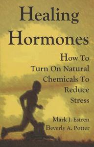 Healing Hormones: How to Turn on Natural Chemicals to Reduce Stress di Mark James Estren, Beverly A. Potter edito da RONIN PUB