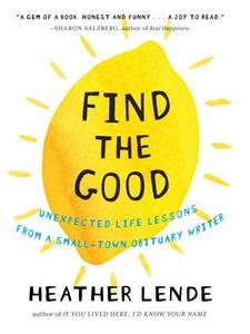 Find the Good: Unexpected Life Lessons from a Small-Town Obituary Writer di Heather Lende edito da ALGONQUIN BOOKS OF CHAPEL