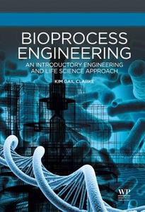 Bioprocess Engineering: An Introductory Engineering and Life Science Approach di Kim Gail Clarke edito da WOODHEAD PUB