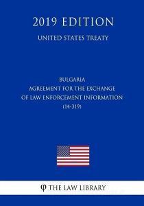 Bulgaria - Agreement for the Exchange of Law Enforcement Information (14-319) (United States Treaty) di The Law Library edito da INDEPENDENTLY PUBLISHED