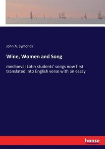 Wine, Women and Song di John A. Symonds edito da hansebooks