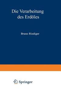 Die Verarbeitung des Erdöles di Bruno Riediger edito da Springer Berlin Heidelberg