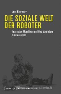 Die soziale Welt der Roboter di Jens Koolwaay edito da Transcript Verlag