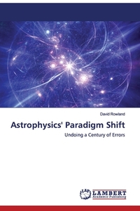Astrophysics' Paradigm Shift di David Rowland edito da LAP Lambert Academic Publishing