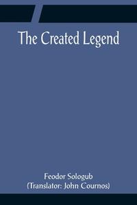 The Created Legend di Feodor Sologub edito da Alpha Editions