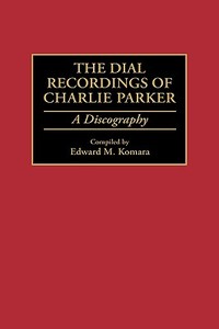 The Dial Recordings of Charlie Parker di Edward M. Komara edito da Greenwood Press