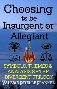 Choosing to Be Insurgent or Allegiant: Symbols, Themes & Analysis of the Divergent Trilogy di Valerie Estelle Frankel edito da Litcrit Press