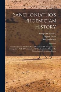 Sanchoniatho's Phoenician History: Translated From The First Book Of Eusebius De Praeparatione Evangelica: With A Continuation Of Sanchoniatho's Histo di Richard Cumberland, Squier Payne edito da LEGARE STREET PR