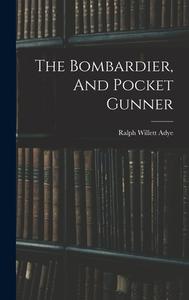 The Bombardier, And Pocket Gunner di Ralph Willett Adye edito da LEGARE STREET PR