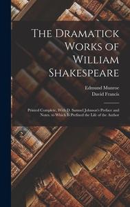 The Dramatick Works of William Shakespeare: Printed Complete, With D. Samuel Johnson's Preface and Notes. to Which Is Prefixed the Life of the Author di David Francis, Edmund Munroe edito da LEGARE STREET PR