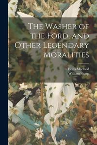 The Washer of the Ford, and Other Legendary Moralities di William Sharp, Fiona Macleod edito da LEGARE STREET PR