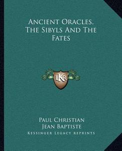 Ancient Oracles, the Sibyls and the Fates di Paul Christian, Jean Baptiste edito da Kessinger Publishing