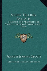 Story Telling Ballads: Selected and Arranged for Storytelling and Reading Aloud (19selected and Arranged for Storytelling and Reading Aloud ( di Frances Jenkins Olcott edito da Kessinger Publishing