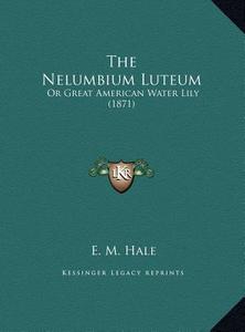 The Nelumbium Luteum: Or Great American Water Lily (1871) di E. M. Hale edito da Kessinger Publishing