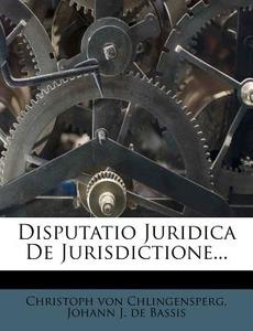 Disputatio Juridica de Jurisdictione... di Christoph Von Chlingensperg edito da Nabu Press
