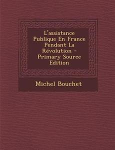 L'Assistance Publique En France Pendant La Revolution di Michel Bouchet edito da Nabu Press