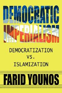 Democratic Imperialism: Democratization vs. Islamization di Farid Younos edito da AUTHORHOUSE
