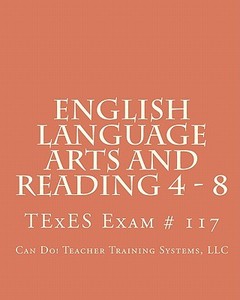 English Language Arts and Reading 4 - 8: Texes Exam # 117 di LLC Can Do! Teacher Training Systems edito da Createspace