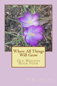 Where All Things Will Grow: Old Wounds Book Four di N. K. Smith edito da Createspace