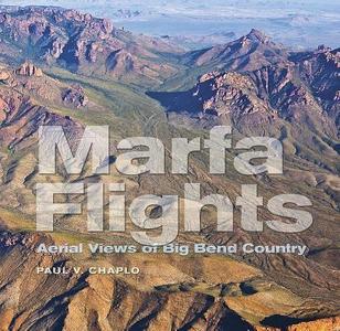 Marfa Flights: Aerial Views of Big Bend Country di Paul V. Chaplo edito da TEXAS A & M UNIV PR