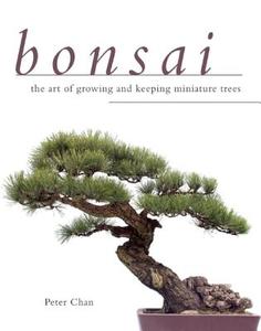 Bonsai: The Art of Growing and Keeping Miniature Trees di Peter Chan edito da SKYHORSE PUB