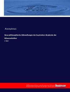 Neue philosophische Abhandlungen der bayrischen Akademie der Wissenschaften di Anonymous edito da hansebooks