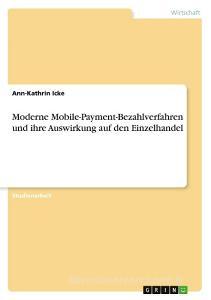 Moderne Mobile-Payment-Bezahlverfahren und ihre Auswirkung auf den Einzelhandel di Ann-Kathrin Icke edito da GRIN Verlag