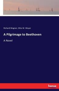 A Pilgrimage to Beethoven di Richard Wagner, Otto W. Weyer edito da hansebooks