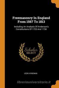 Freemasonry in England from 1567 to 1813: Including an Analysis of Anderson's Constitutions of 1723 and 1738 di Leon Hyneman edito da FRANKLIN CLASSICS TRADE PR