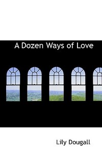 A Dozen Ways Of Love di Lily Dougall edito da Bibliolife