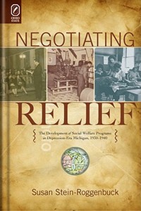 Negotiating Relief: The Development of Social Welfare Programs in Depression-Era Michigan, 1930-1940 di Susan Stein-Roggenbuck edito da Ohio State University Press