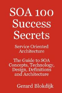 Soa 100 Success Secrets - Service Oriented Architecture The Guide To Soa Concepts, Technology, Design, Definitions And Architecture di Gerard Blokdijk edito da Emereo Publishing