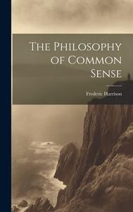 The Philosophy of Common Sense di Frederic Harrison edito da LEGARE STREET PR