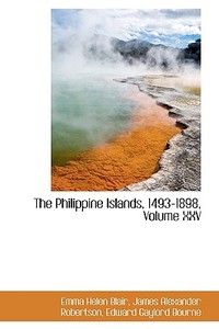 The Philippine Islands, 1493-1898, Volume Xxv di Emma Helen Blair edito da Bibliolife