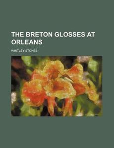 The Breton Glosses at Orleans di Whitley Stokes edito da Rarebooksclub.com