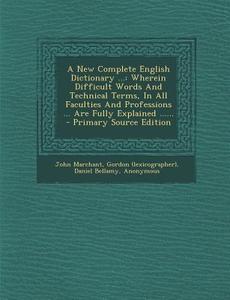 A   New Complete English Dictionary ...: Wherein Difficult Words and Technical Terms, in All Faculties and Professions ... Are Fully Explained ...... di John Marchant, Gordon (Lexicographer), Daniel Bellamy edito da Nabu Press