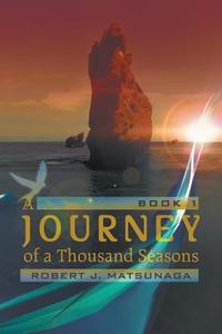 A Journey Of A Thousand Seasons di Robert J Matsunaga edito da Iuniverse
