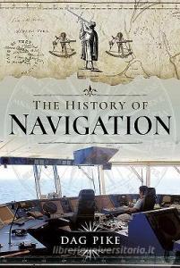 The History of Navigation di Dag Pike edito da Pen & Sword Books Ltd