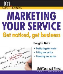Marketing Your Service: Get Noticed, Get Business di Douglas Gray edito da Self-Counsel Press
